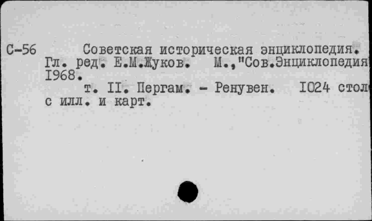 ﻿С-56 Советская историческая энциклопедия.
Гл. ред. Е.М.Жуков. М.,пСов.Энциклопедия 1968.
т. II. Пергам. - Ренувен.	1024 стол
с илл. и карт.